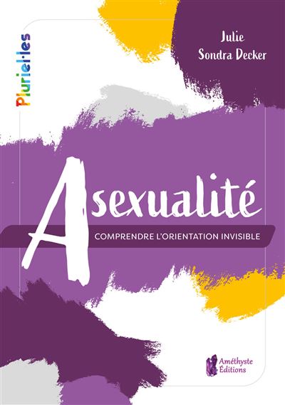 Julie Sondra Decker: Asexualité comprendre l'orientation invisible (French language, 2021)