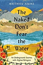 Matthieu Aikins: Naked Don't Fear the Water (2022, HarperCollins Publishers)