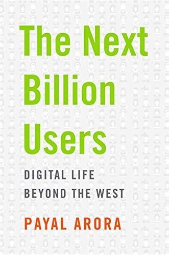 Payal Arora: The Next Billion Users: Digital Life Beyond the West (2019, Harvard University Press)