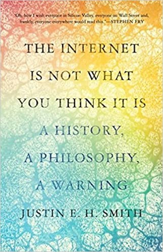 Justin E. H. Smith: The Internet Is Not What You Think It Is (Hardcover, 2022, Princeton)