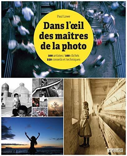 Paul Lowe: Dans l'oeil des maîtres de la photo : 100 artistes-100 clichés, 250 conseils et techniques (French language, 2016, Pyramyd)