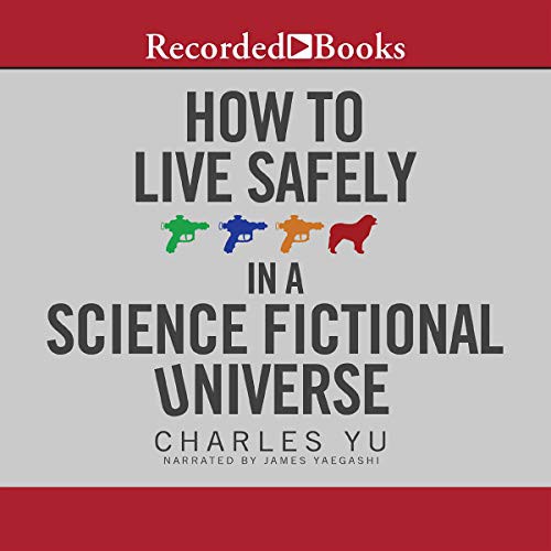 Charles Yu: How to Live Safely in a Science Fictional Universe (AudiobookFormat, 2011, Recorded Books, Inc. and Blackstone Publishing)