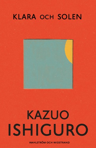 Kazuo Ishiguro: Klara and the Sun (2021, Wahlström & Widstrand)
