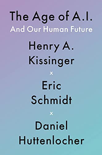 Henry Kissinger, Eric Schmidt, Eric Schmidt, Henry A Kissinger, Daniel Huttenlocher: The Age of A.I. (Hardcover, 2021, Little, Brown and Company)
