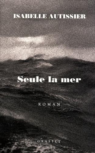 Isabelle Autissier: Seule la mer (French language, 2009, Grasset)