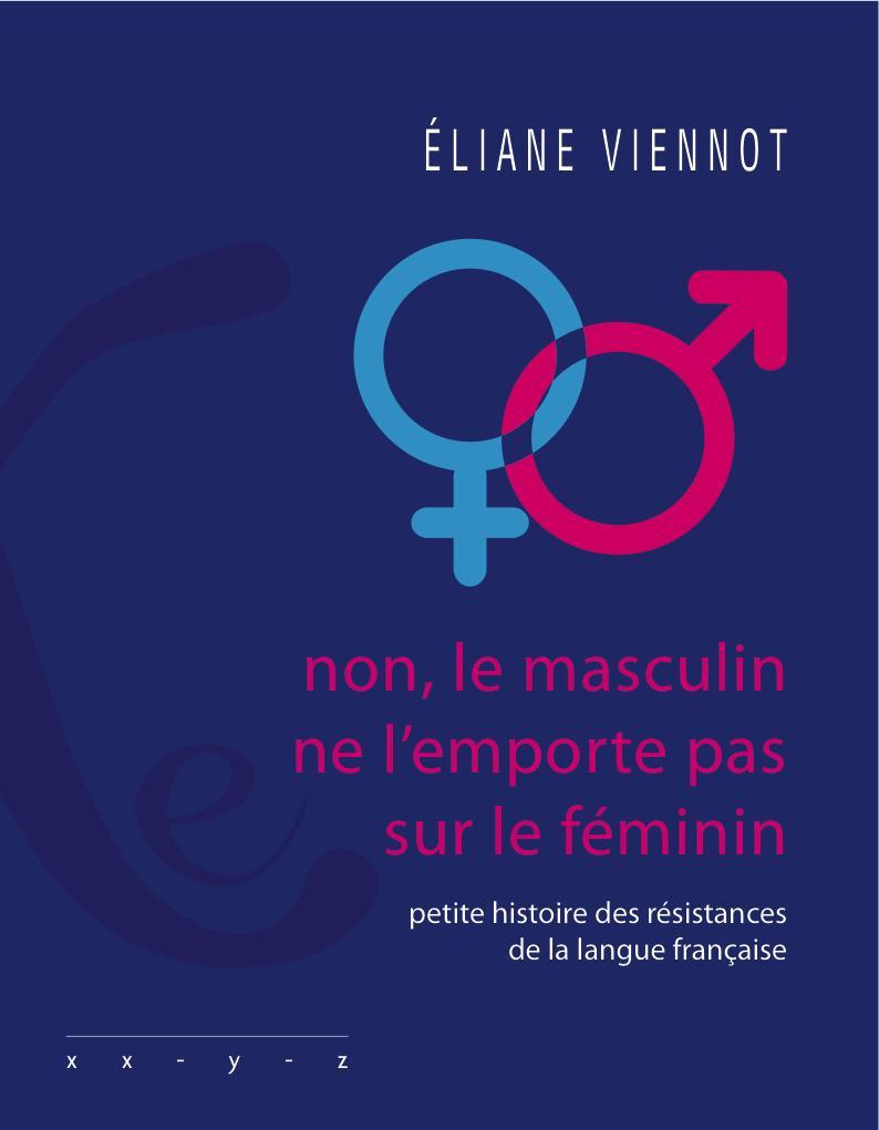 Éliane Viennot: Non, le masculin ne l'emporte pas sur le féminin ! - Petite histoire des résistances de la langue française (French language, 2014, Éditions iXe)