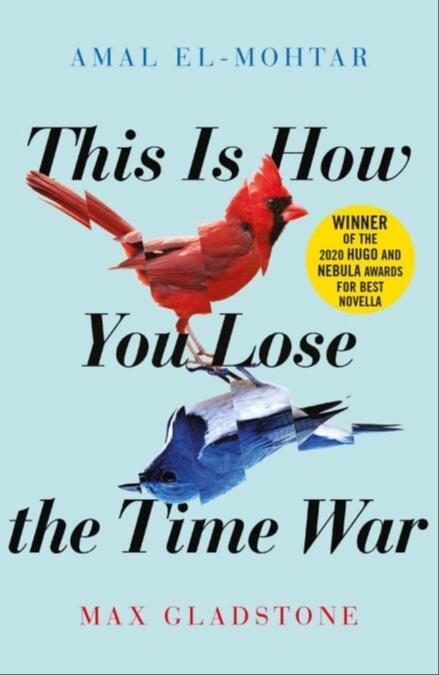 Amal El-Mohtar, Max Gladstone: This Is How You Lose the Time War (2019, Arcadia Books)