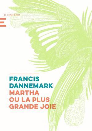 Francis Dannemark: Martha ou la plus grande joie (French language, 2017, Le Castor Astral)