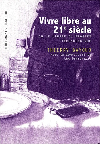 Thierry Bayoud: Vivre libre au 21ème siècle ou le leurre du progrès technologique (2021, Xerographes Territoires)