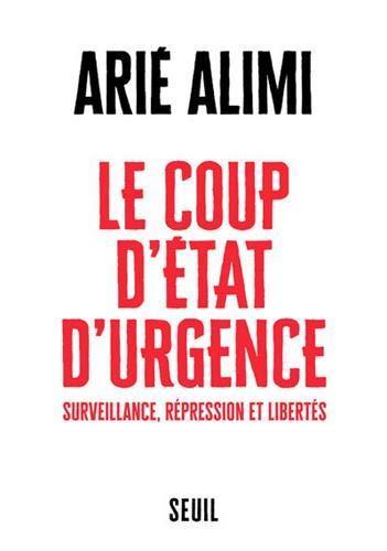 Arié Alimi: Le coup d'Etat d'urgence - Surveillance, liberté, illégalité (French language, Éditions du Seuil)