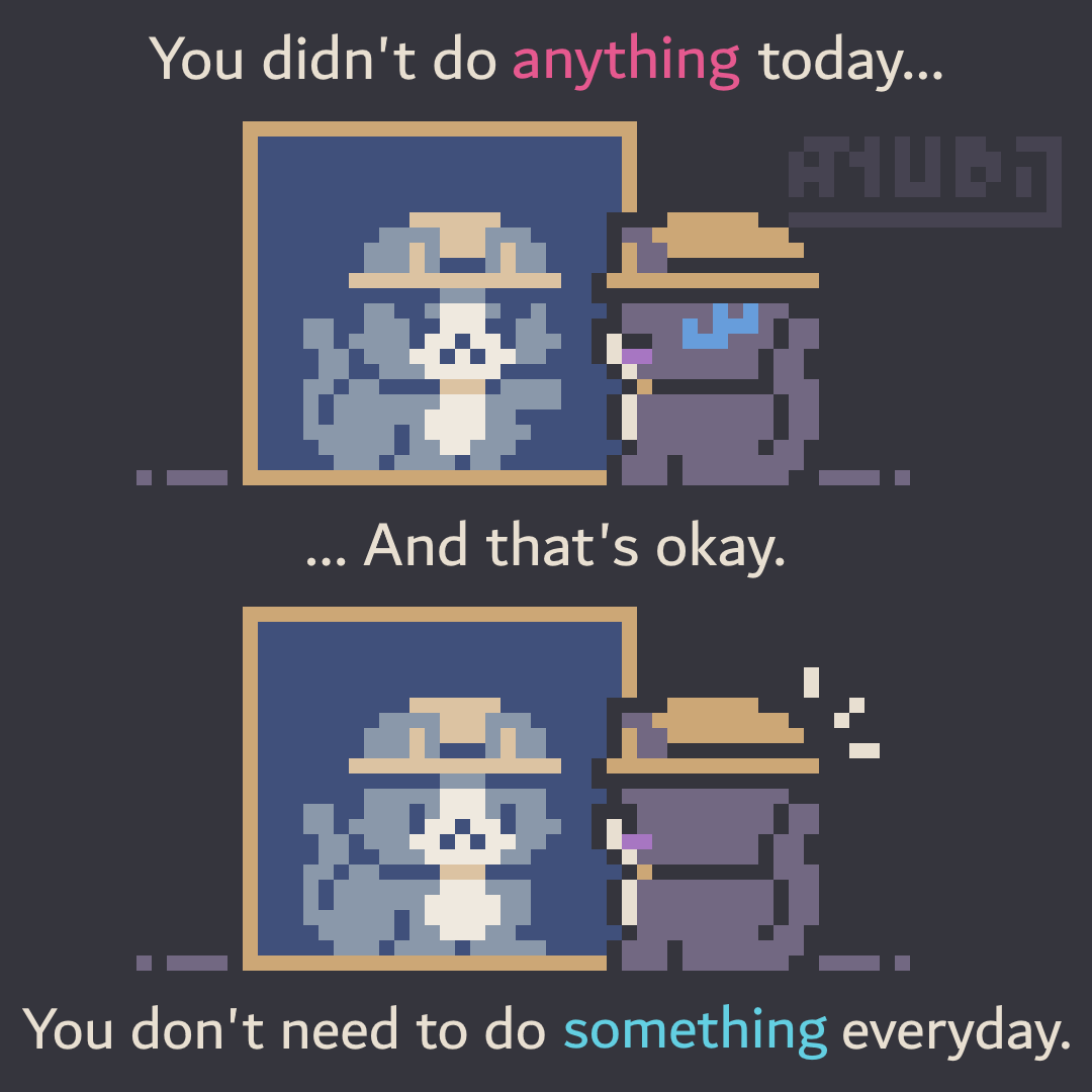 A Pixel Art Comic featuring a cat with a hat and some eye bags, staring at a mirror in front of her. The reflection in the mirror is pointing angrily at her real life counterpart while saying "You didn't do anything today... And that's okay." The next panel features the reflection actually reflecting the cat, while there's some text below that says "You don't need to do something everyday." The cat is surprised.